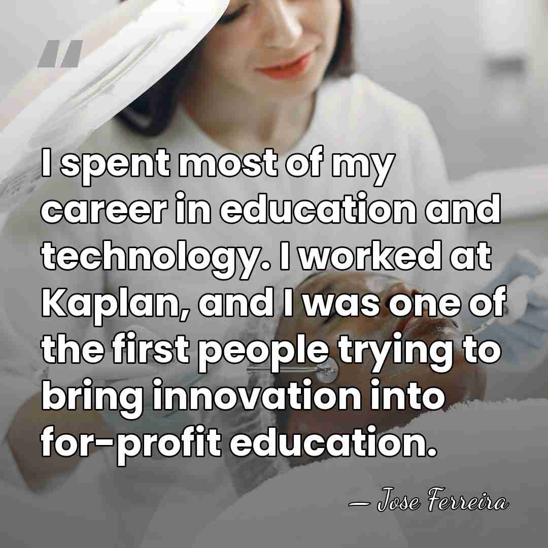 I spent most of my career in education and technology. I worked&hellip; - Jose Ferreira