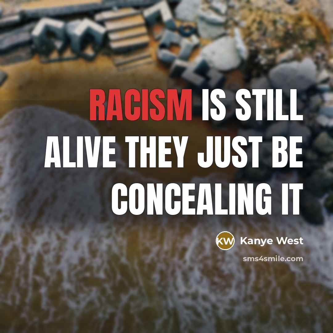 “Racism is still alive they just be concealing it…” quote by Kanye West
