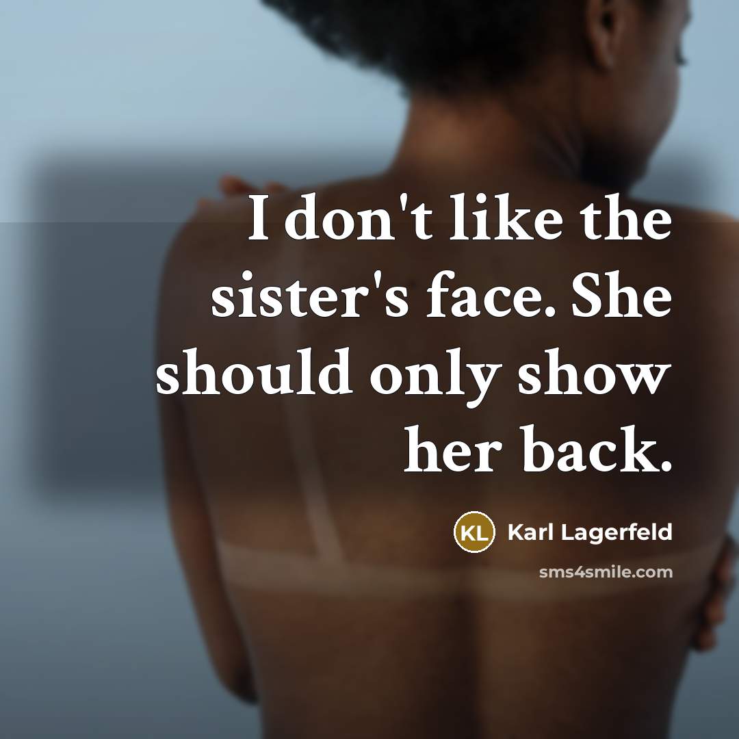 “I don't like the sister's face. She should only show her back.” quote by Karl Lagerfeld