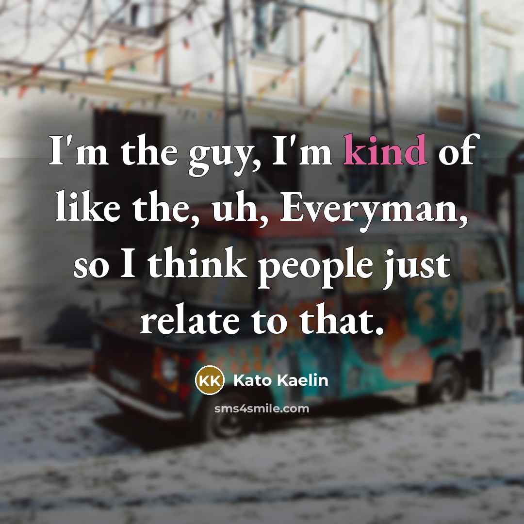 “I'm the guy, I'm kind of like the, uh, Everyman,…” quote by Kato Kaelin