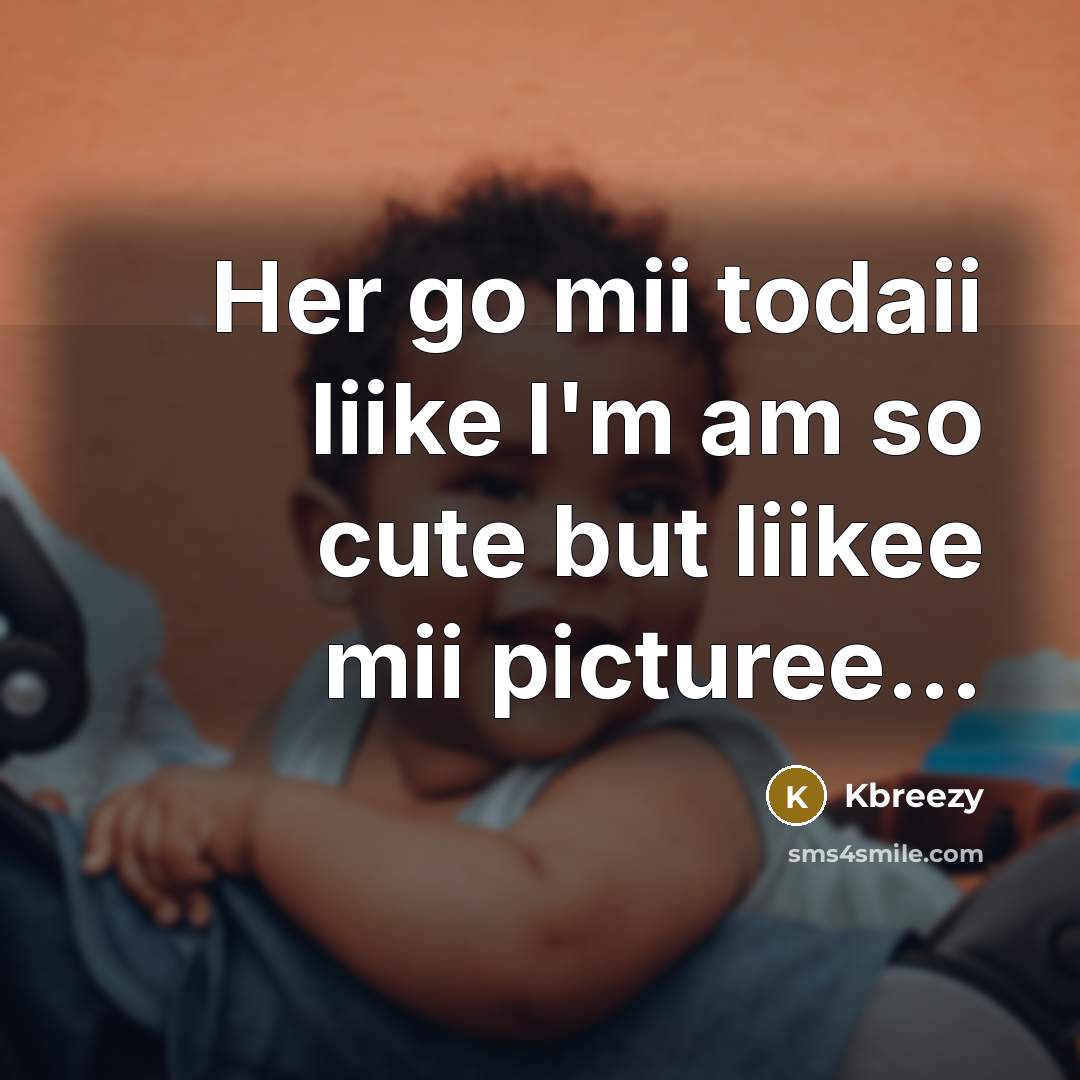 “Her go mii todaii liike I'm am so cute but liikee mii picturee…” quote by Kbreezy