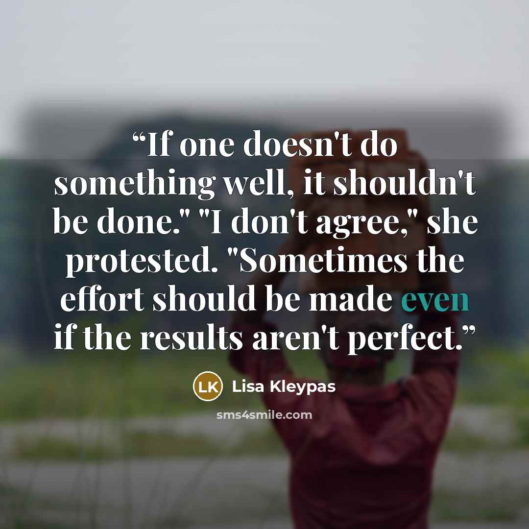 “If one doesn't do something well, it shouldn't be done." "I don't agree," she protested. "Sometimes the effort should be made even if the results aren't perfect.” quote by Lisa Kleypas