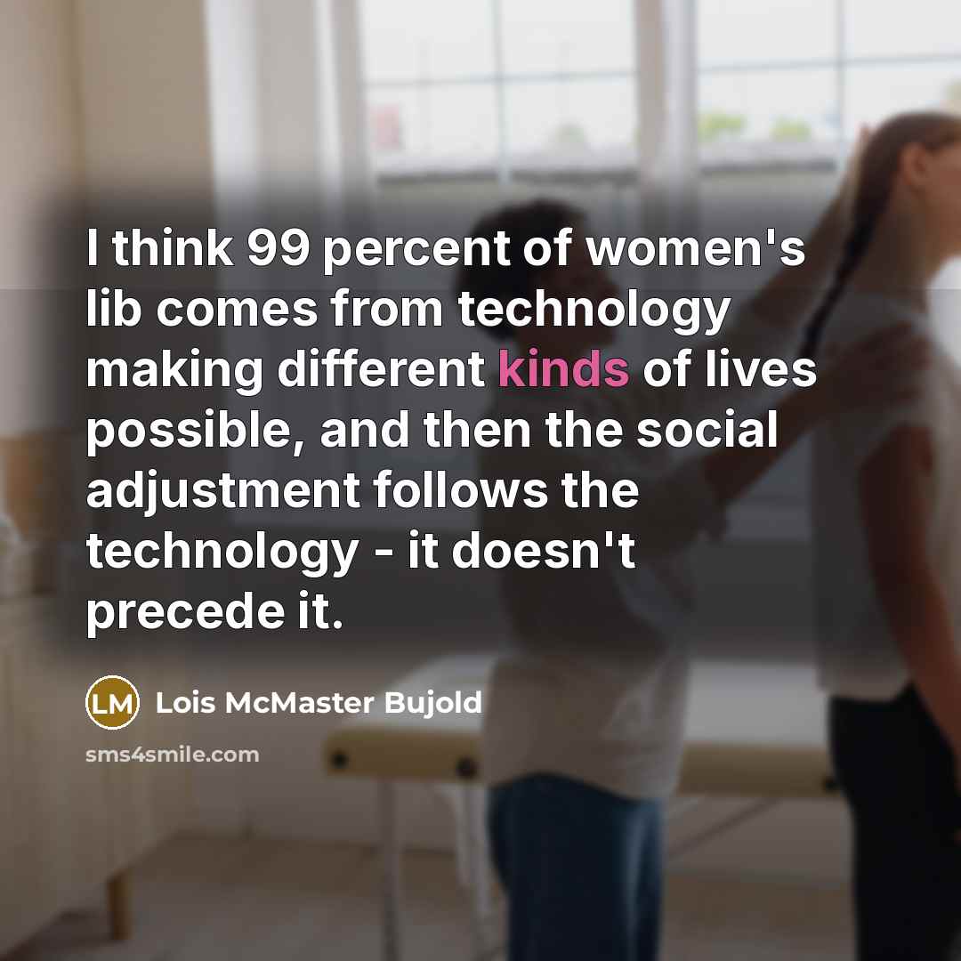 “I think 99 percent of women's lib comes from technology…” quote by Lois McMaster Bujold
