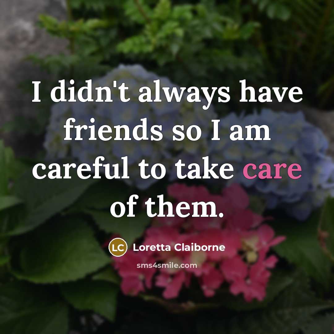 “I didn't always have friends so I am careful to take care of them.” quote by Loretta Claiborne
