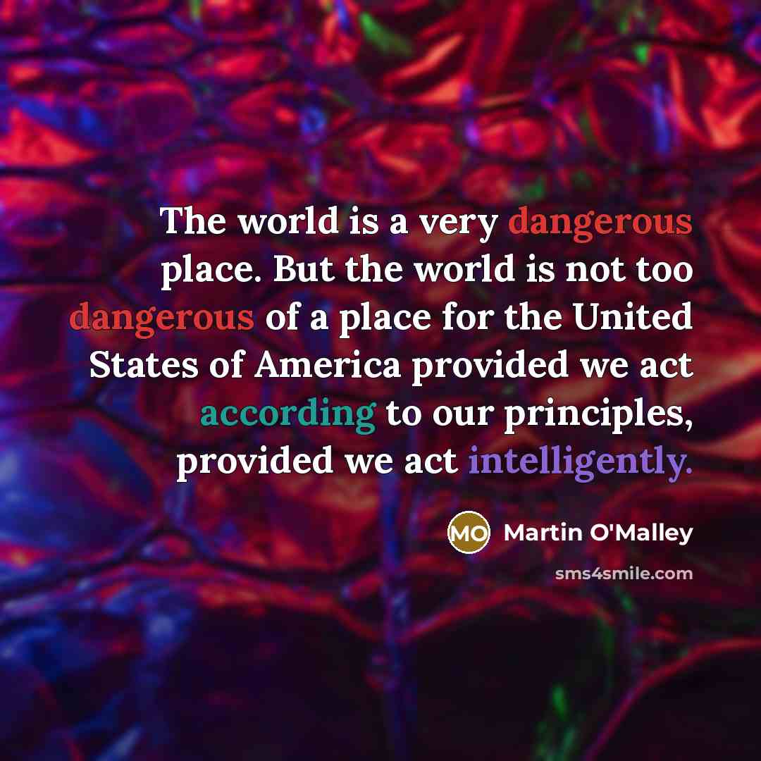 “The world is a very dangerous place. But the world…” quote by Martin O'Malley