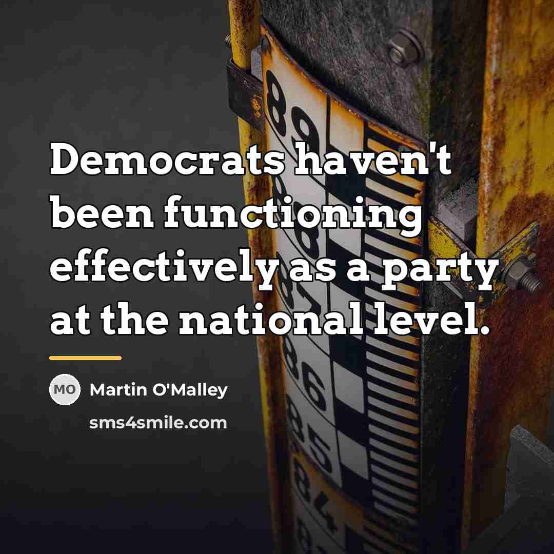 “Democrats haven't been functioning effectively as a party at the…” quote by Martin O'Malley
