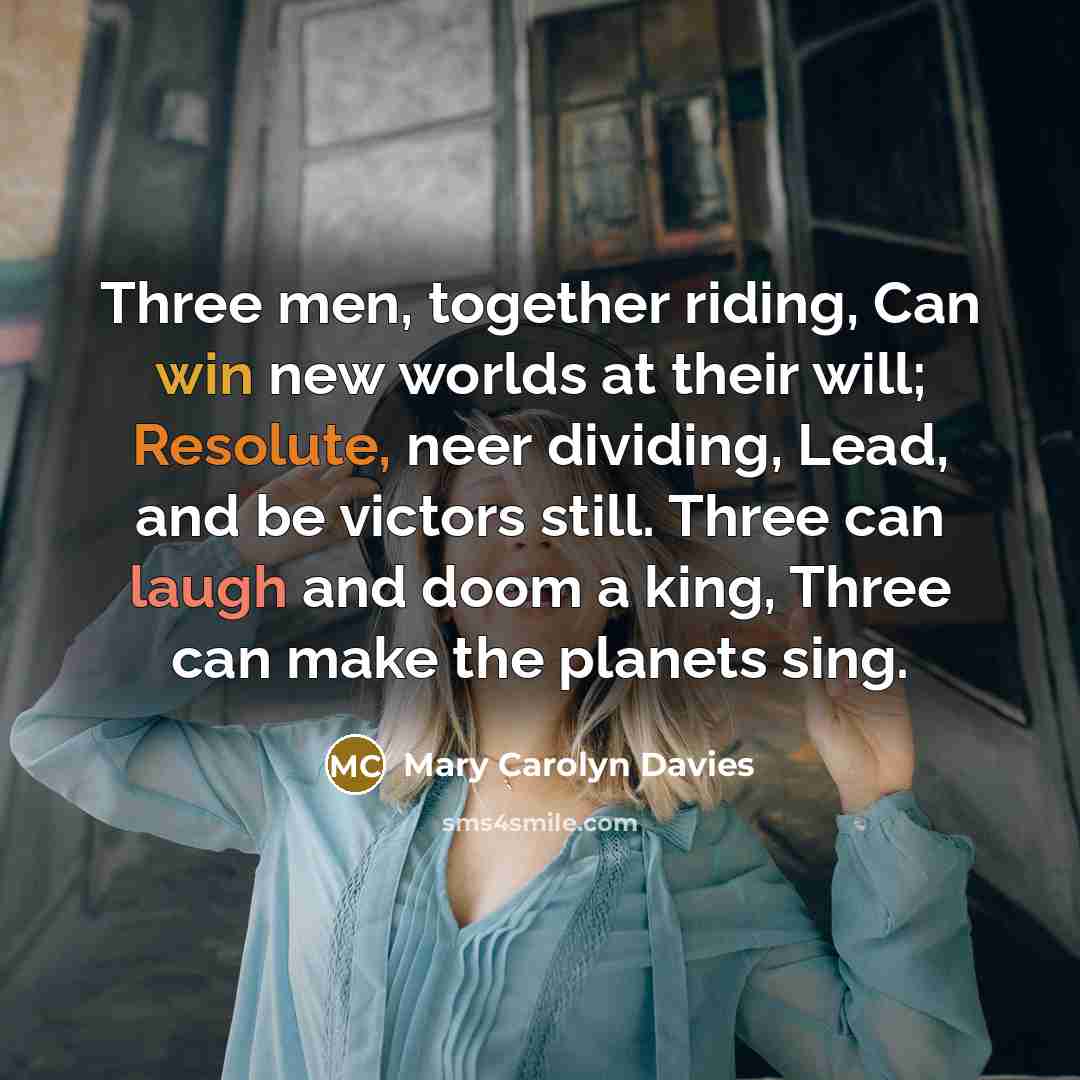“Three men, together riding, Can win new worlds at their…” quote by Mary Carolyn Davies