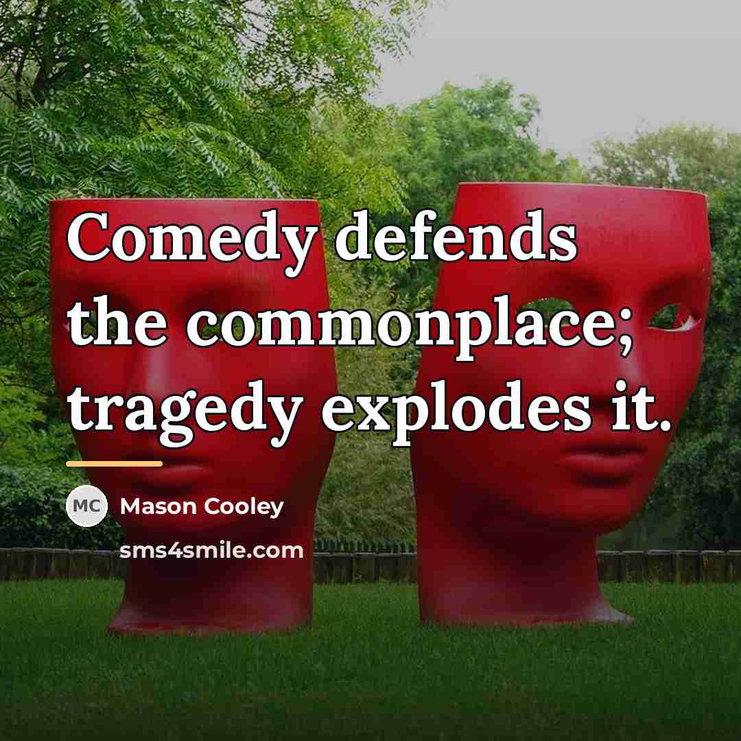 “Comedy defends the commonplace; tragedy explodes it.…” quote by Mason Cooley