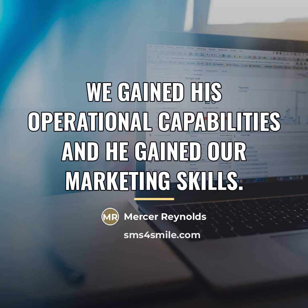 “We gained his operational capabilities and he gained our marketing…” quote by Mercer Reynolds