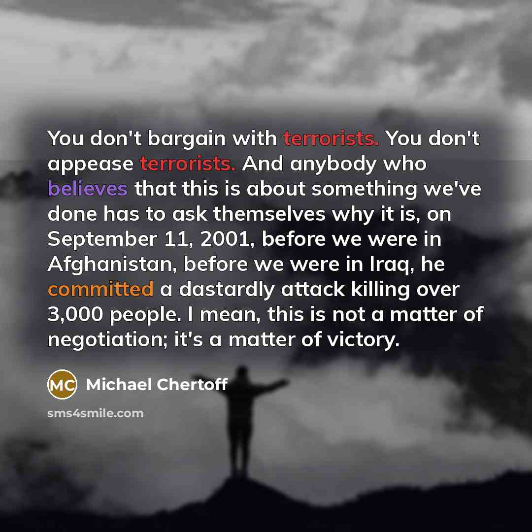 “You don't bargain with terrorists. You don't appease terrorists. And…” quote by Michael Chertoff
