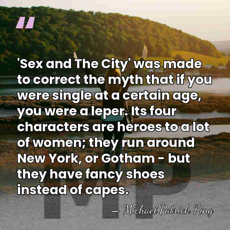 'Sex and The City' was made to correct the myth that if&hellip; - Michael Patrick King