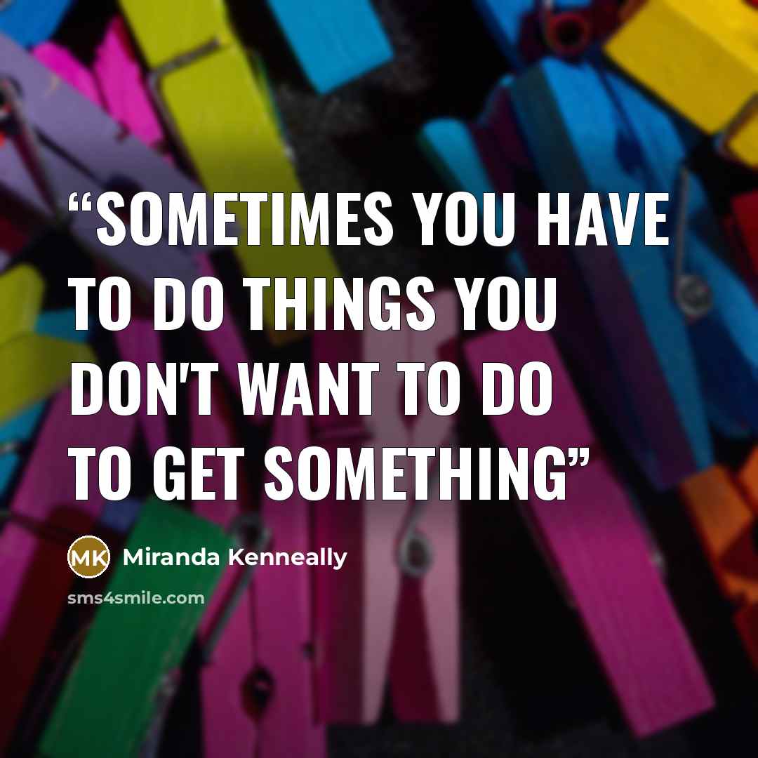 “Sometimes you have to do things you don't want to do to get something” quote by Miranda Kenneally