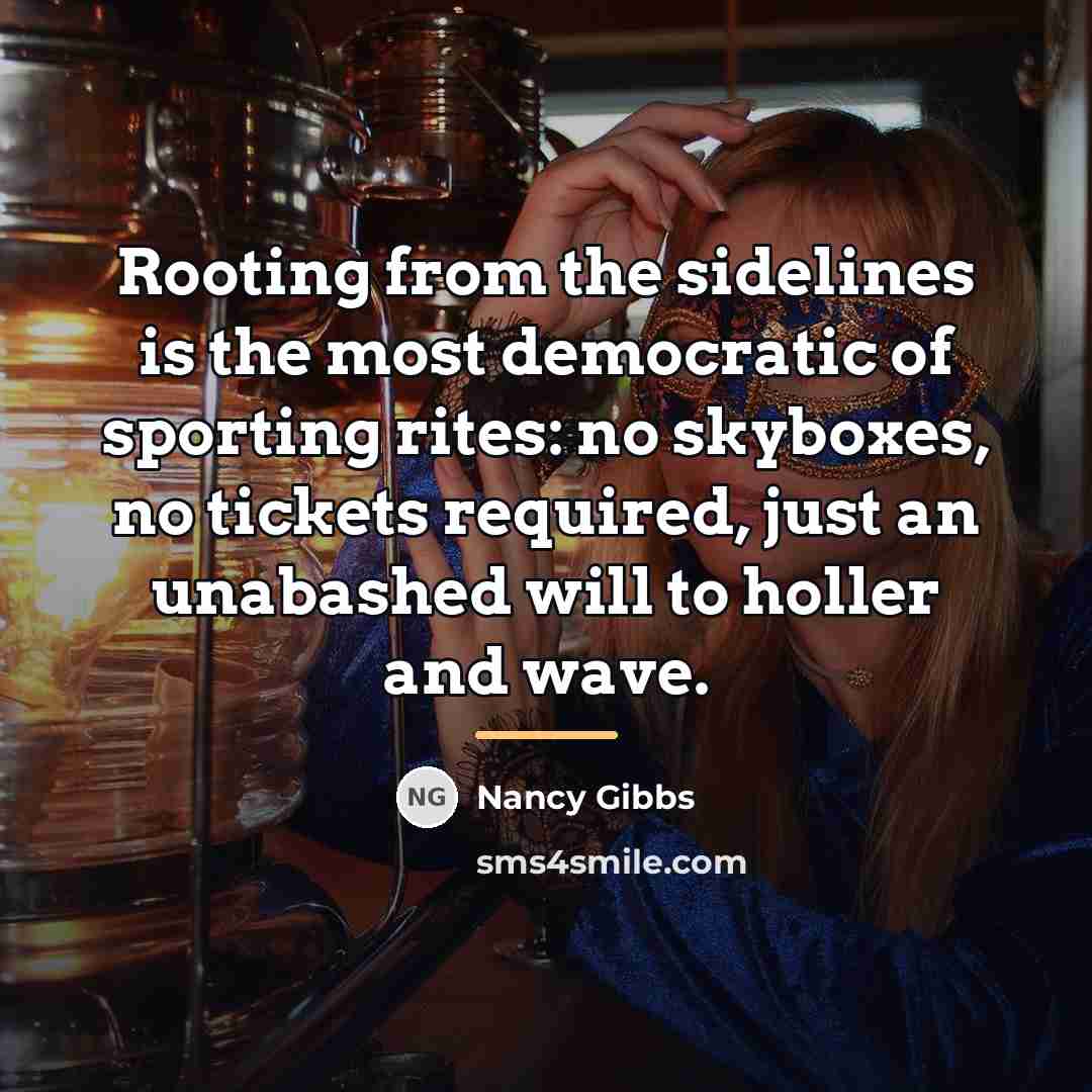 “Rooting from the sidelines is the most democratic of sporting…” quote by Nancy Gibbs