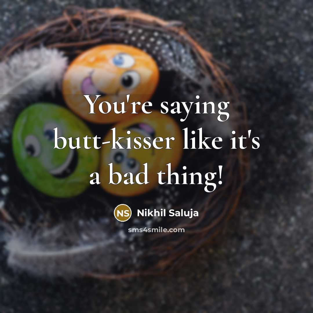 “You're saying butt-kisser like it's a bad thing!…” quote by Nikhil Saluja