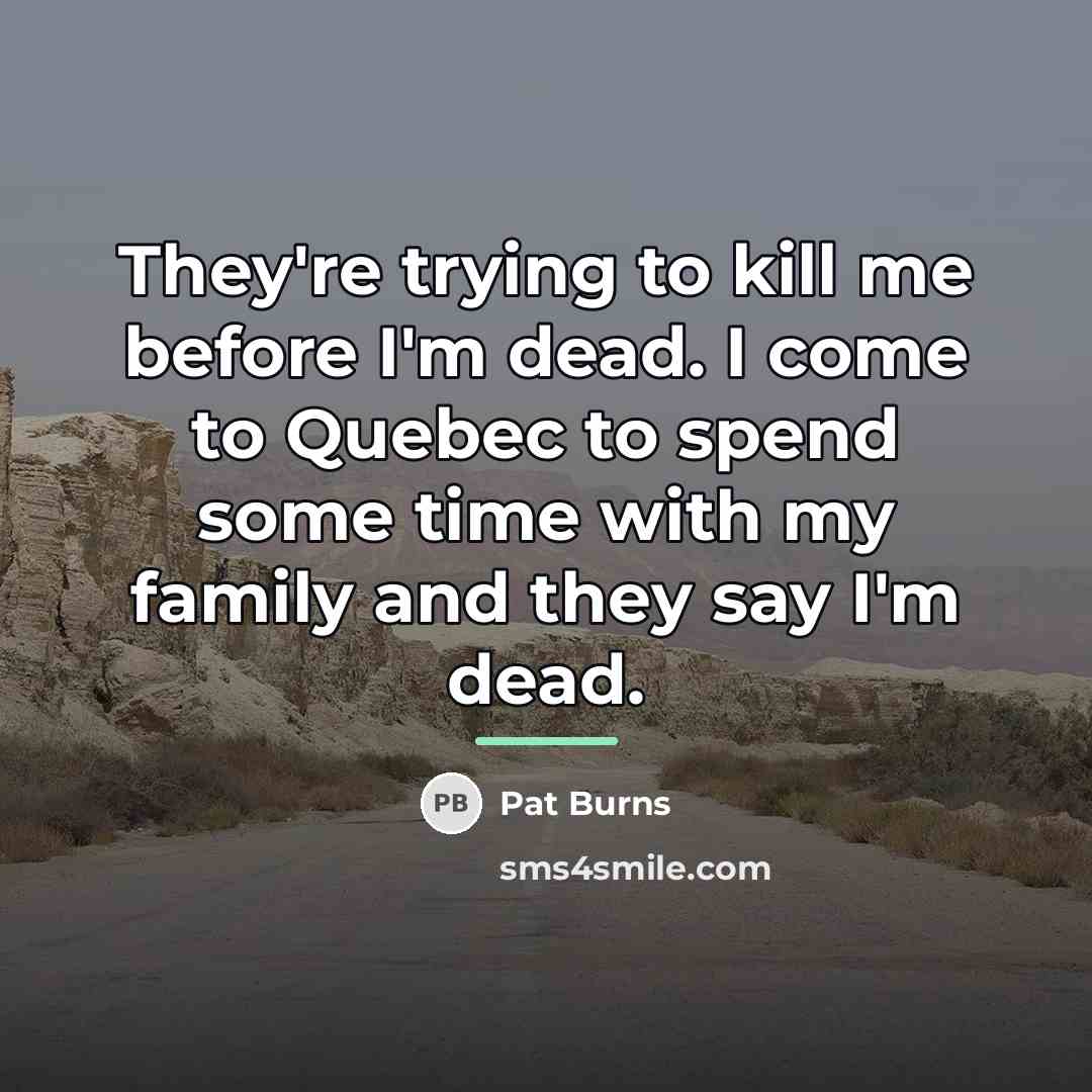 “They're trying to kill me before I'm dead. I come…” quote by Pat Burns