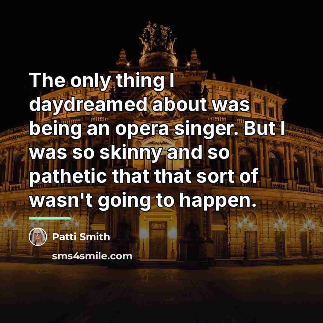 “The only thing I daydreamed about was being an opera…” quote by Patti Smith