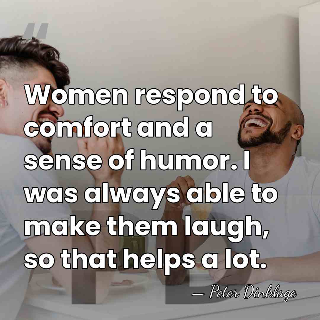 Women respond to comfort and a sense of humor. I was always&hellip; - Peter Dinklage