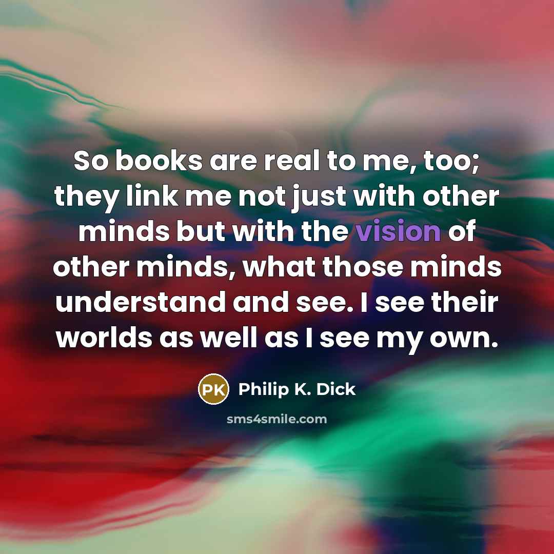 “So books are real to me, too; they link me…” quote by Philip K. Dick