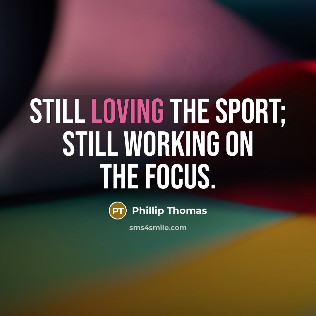 “Still loving the sport; still working on the focus.…” quote by Phillip Thomas