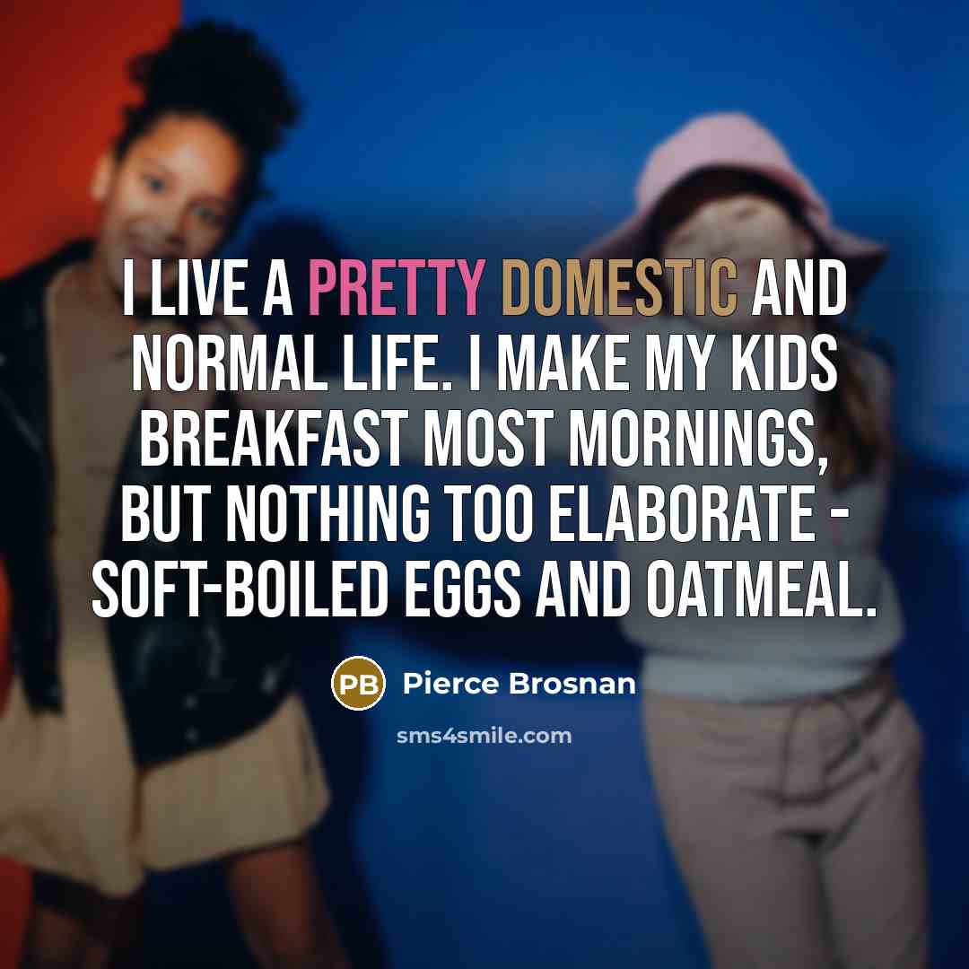 “I live a pretty domestic and normal life. I make…” quote by Pierce Brosnan