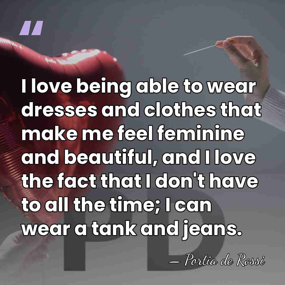 I love being able to wear dresses and clothes that make me&hellip; - Portia de Rossi