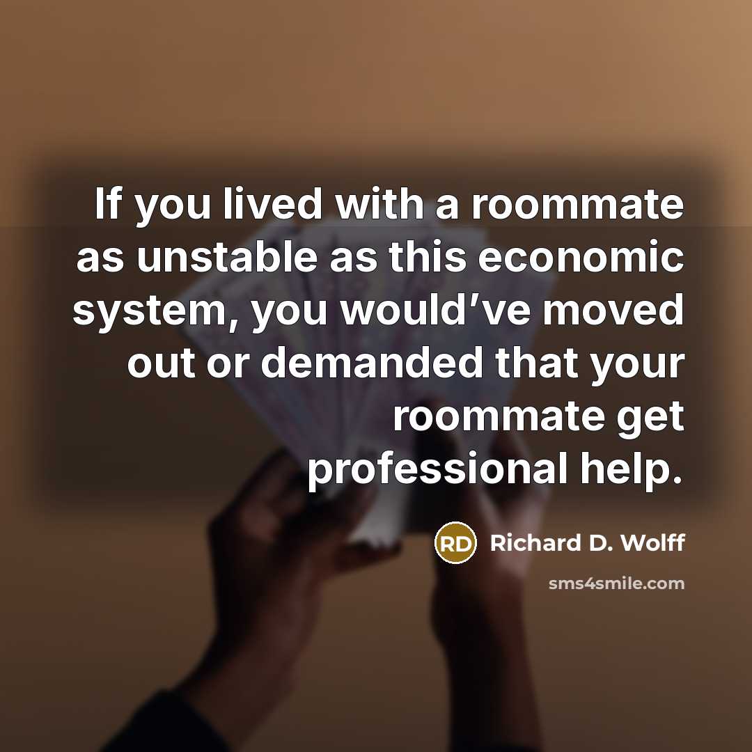 “If you lived with a roommate as unstable as this…” quote by Richard D. Wolff
