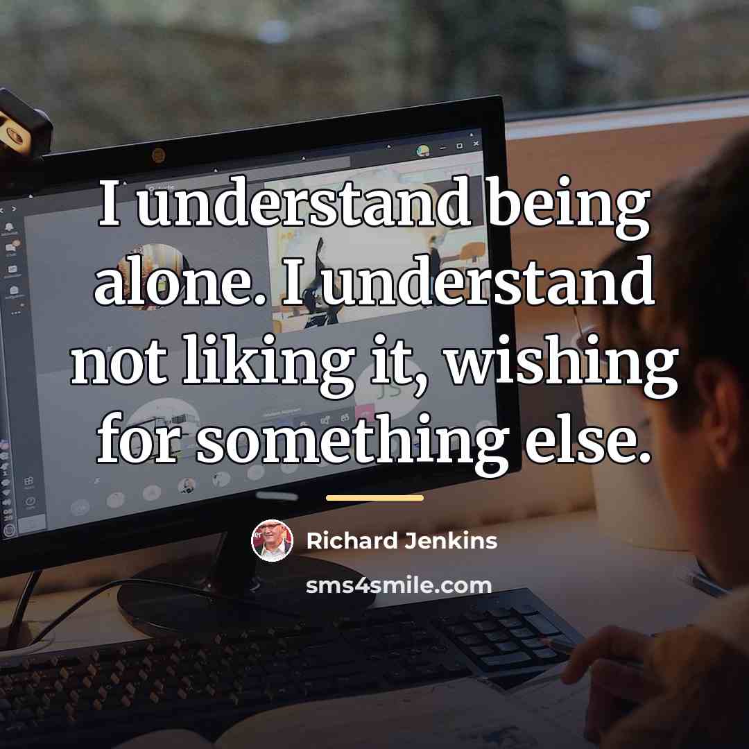 “I understand being alone. I understand not liking it, wishing…” quote by Richard Jenkins