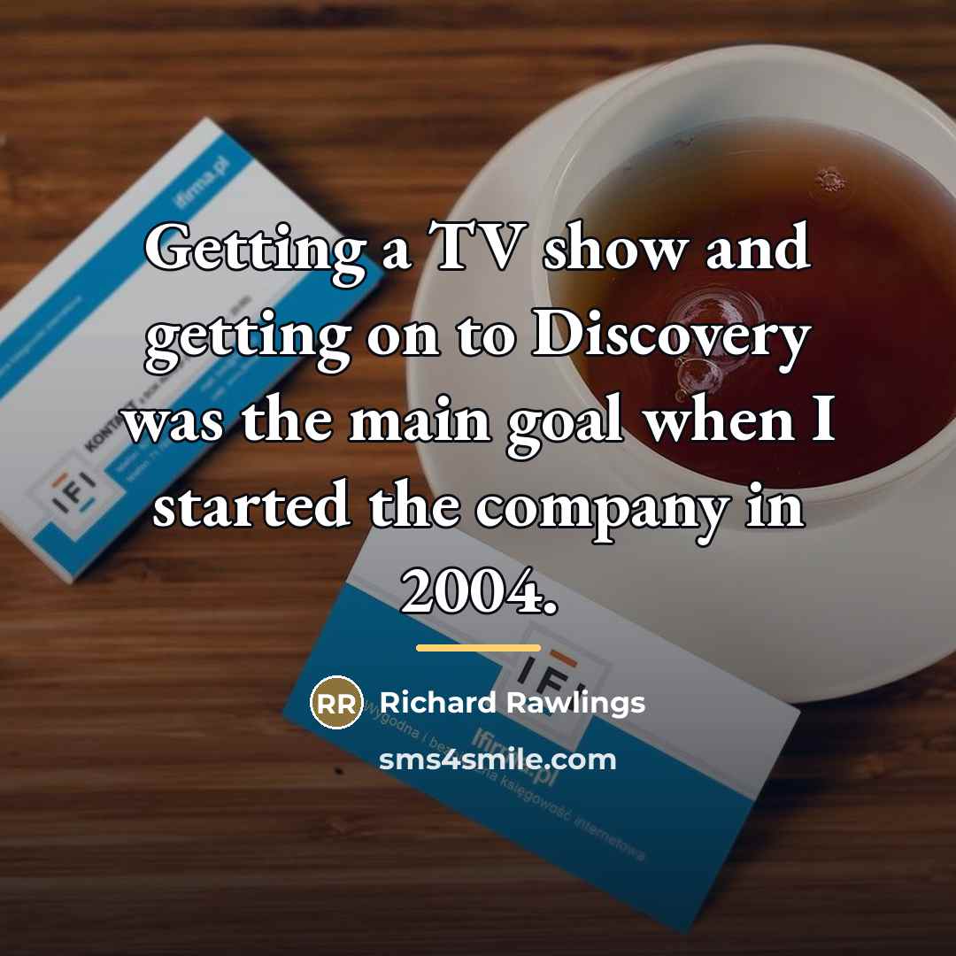 “Getting a TV show and getting on to Discovery was…” quote by Richard Rawlings