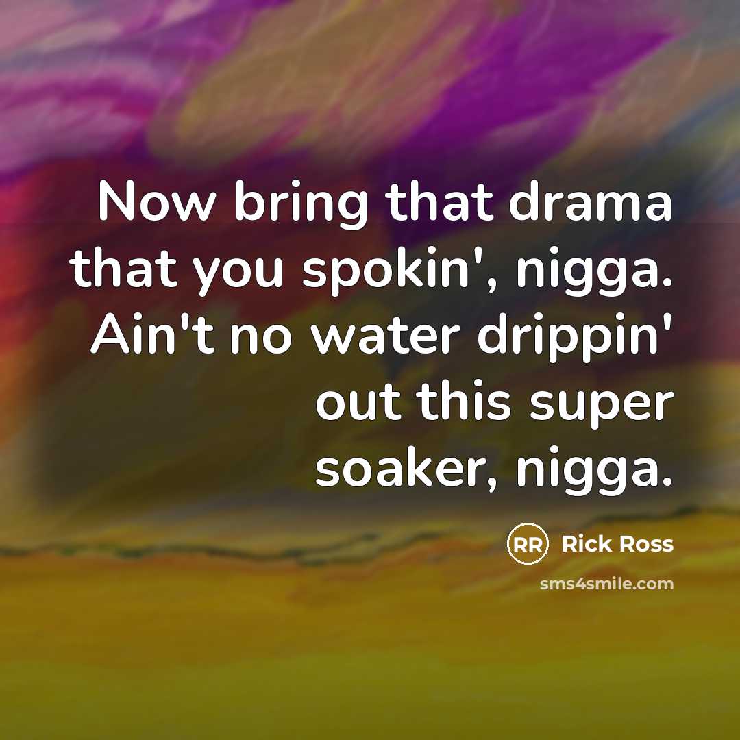 “Now bring that drama that you spokin', nigga. Ain't no water drippin' out this super soaker, nigga.” quote by Rick Ross