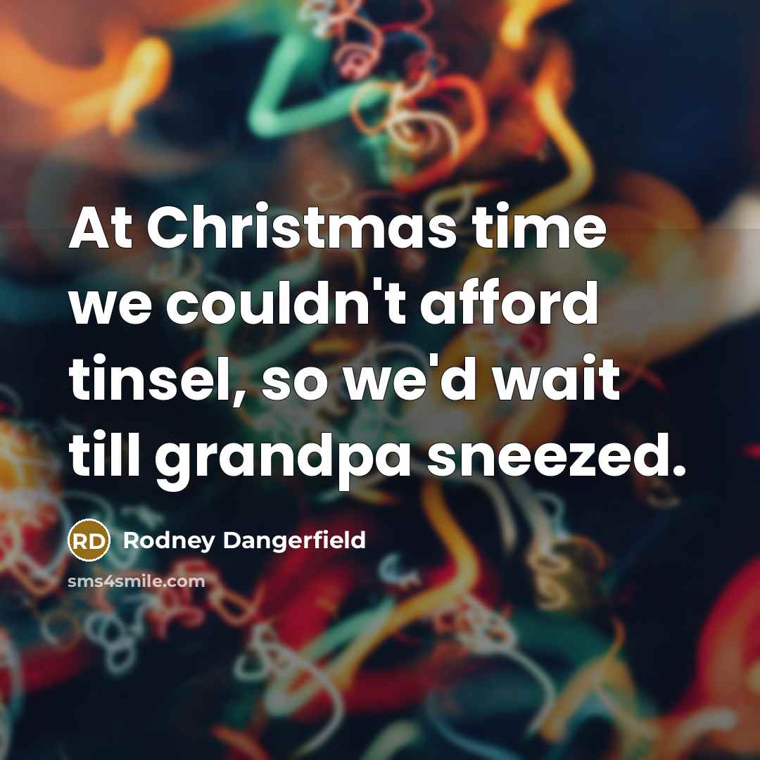 “At Christmas time we couldn't afford tinsel, so we'd wait…” quote by Rodney Dangerfield