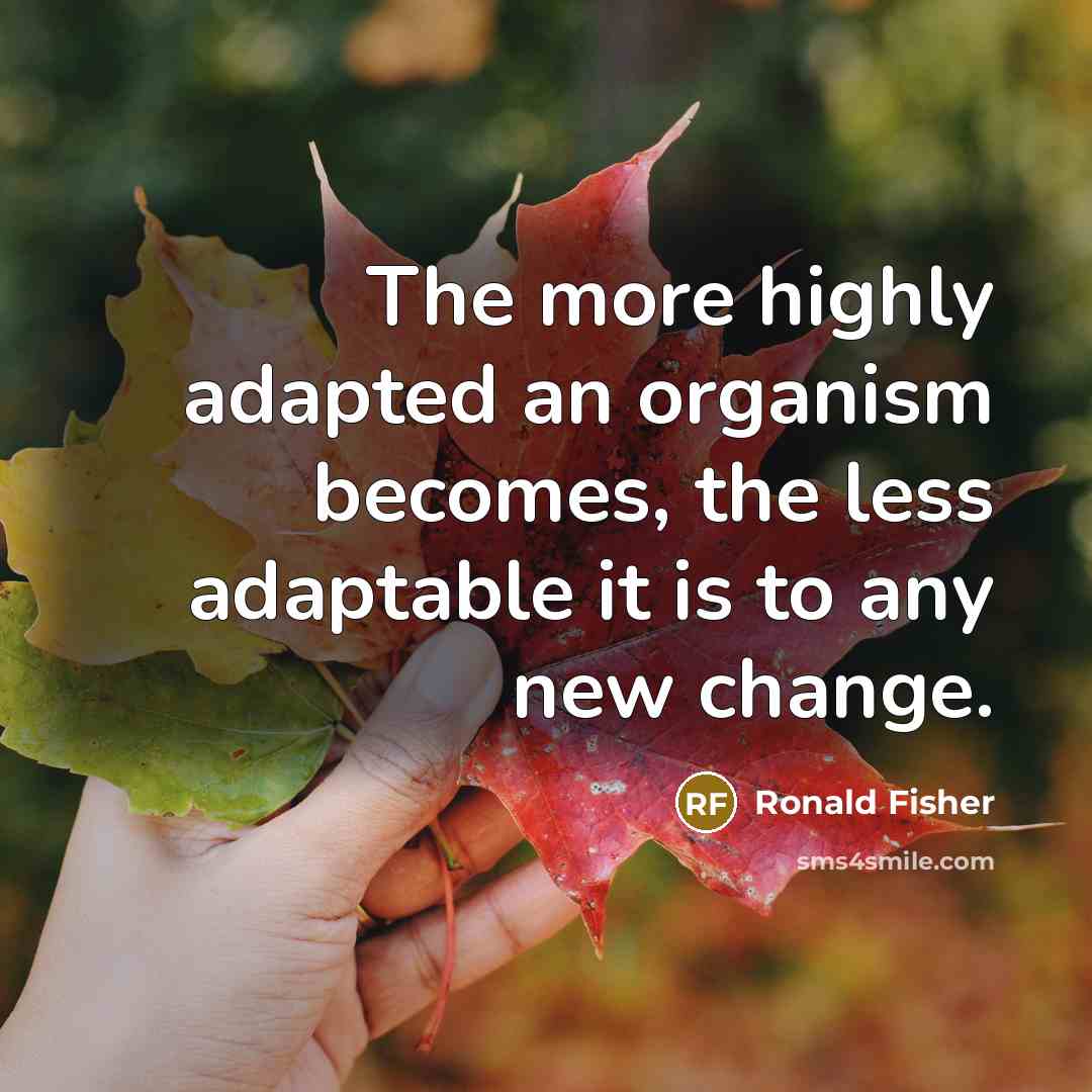 “The more highly adapted an organism becomes, the less adaptable…” quote by Ronald Fisher