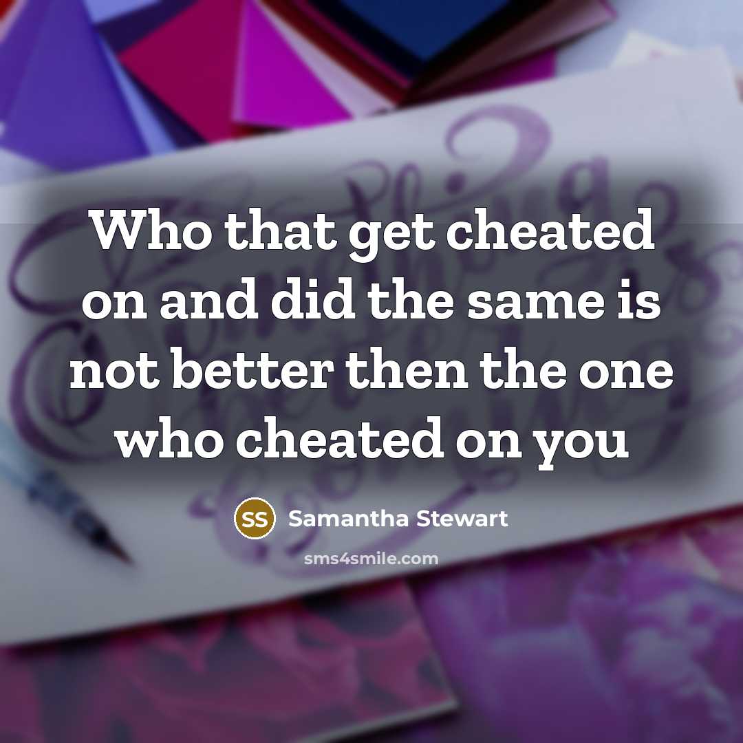 “Who that get cheated on and did the same is not better then the one who cheated on you” quote by Samantha Stewart