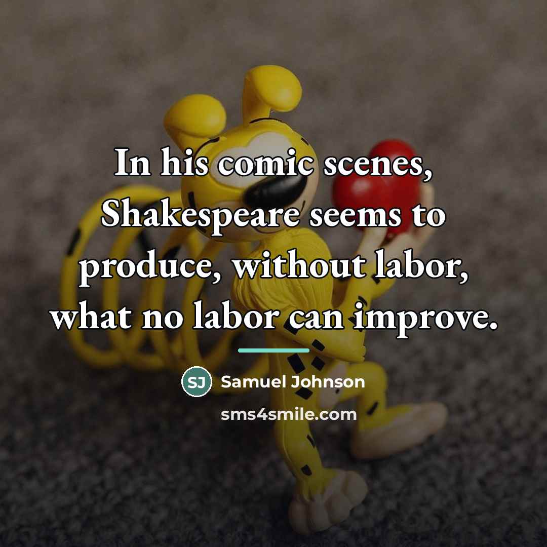 “In his comic scenes, Shakespeare seems to produce, without labor,…” quote by Samuel Johnson