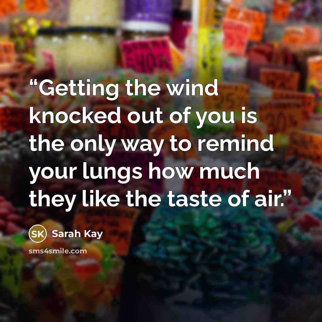 “Getting the wind knocked out of you is the only way to remind your lungs how much they like the taste of air.” quote by Sarah Kay