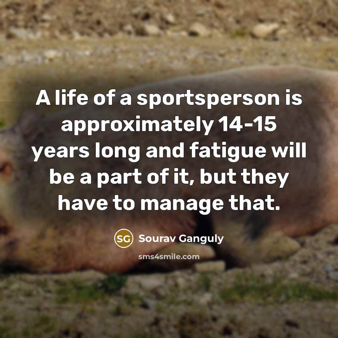 “A life of a sportsperson is approximately 14-15 years long…” quote by Sourav Ganguly