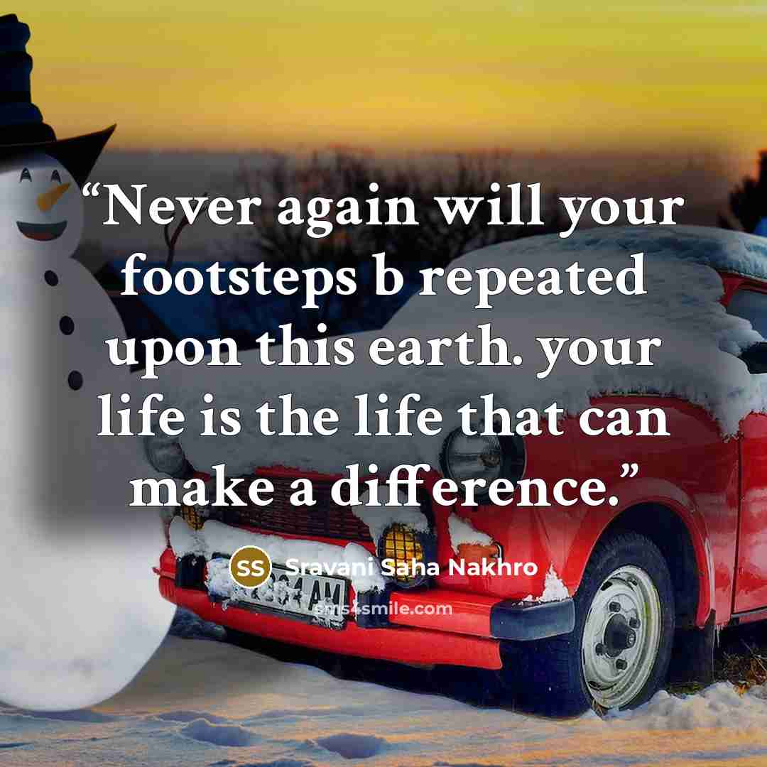 “Never again will your footsteps b repeated upon this earth. your life is the life that can make a difference.” quote by Sravani Saha Nakhro