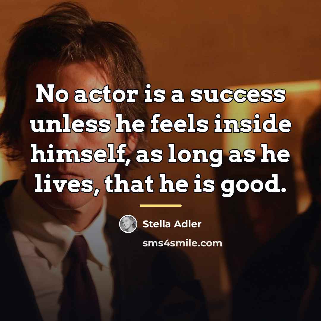 “No actor is a success unless he feels inside himself,…” quote by Stella Adler