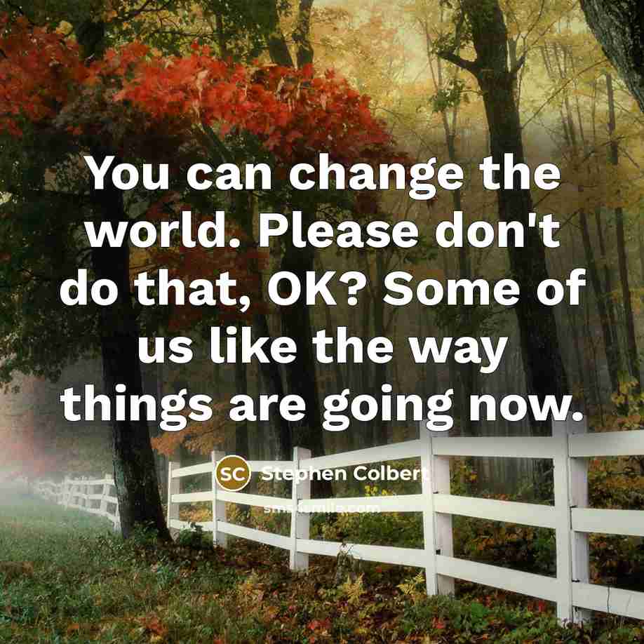 “You can change the world. Please don't do that, OK?…” quote by Stephen Colbert