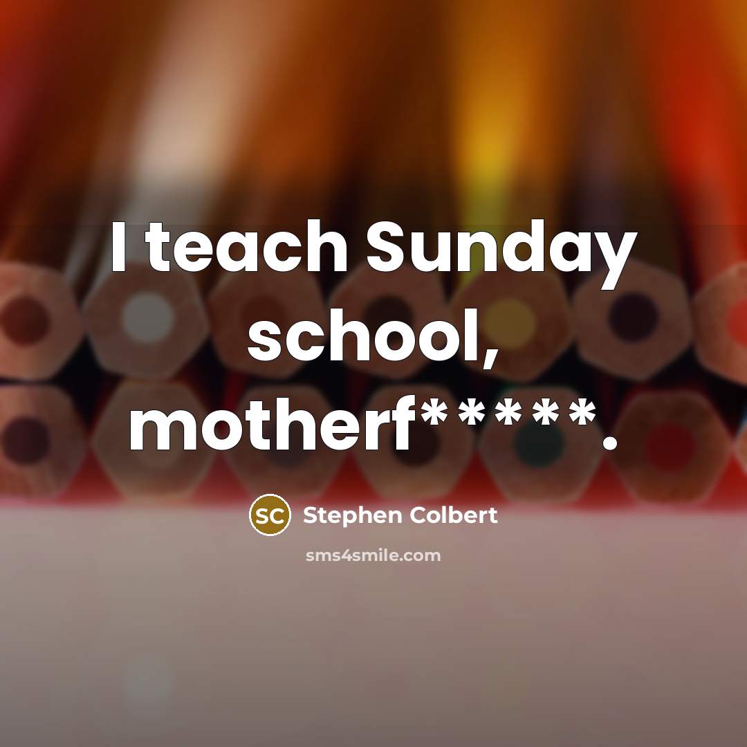 “I teach Sunday school, motherf*****.…” quote by Stephen Colbert