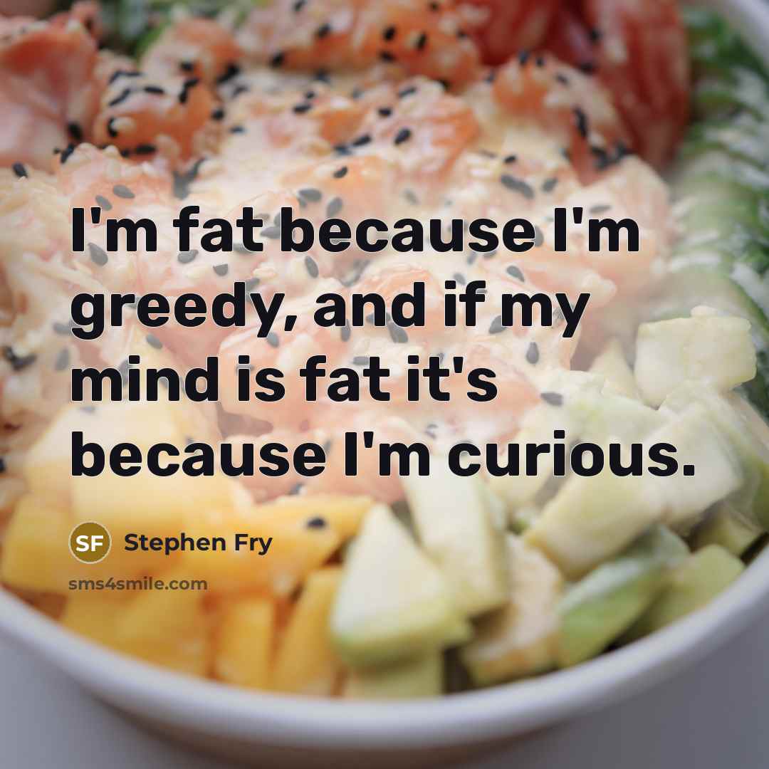 “I'm fat because I'm greedy, and if my mind is…” quote by Stephen Fry