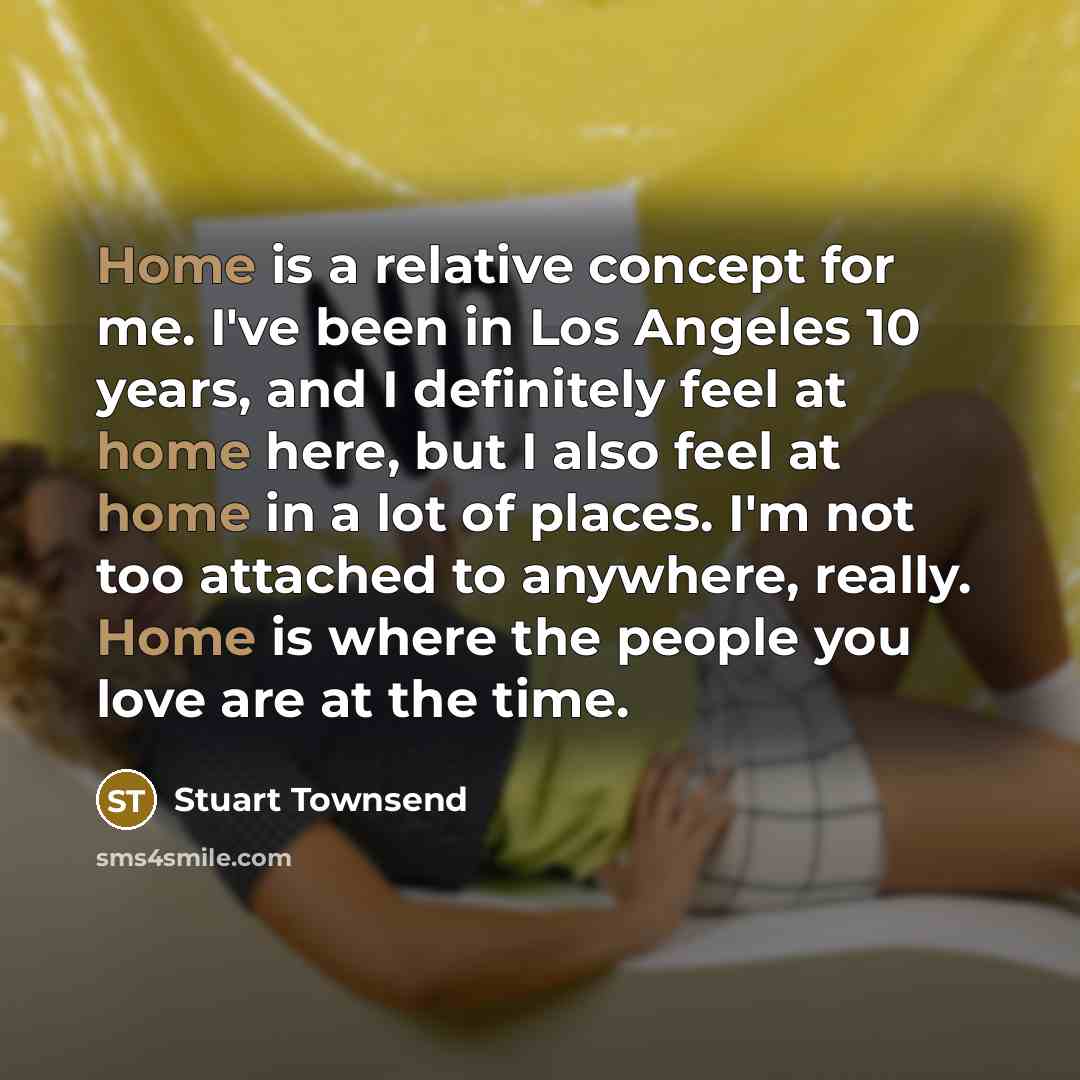 “Home is a relative concept for me. I've been in…” quote by Stuart Townsend