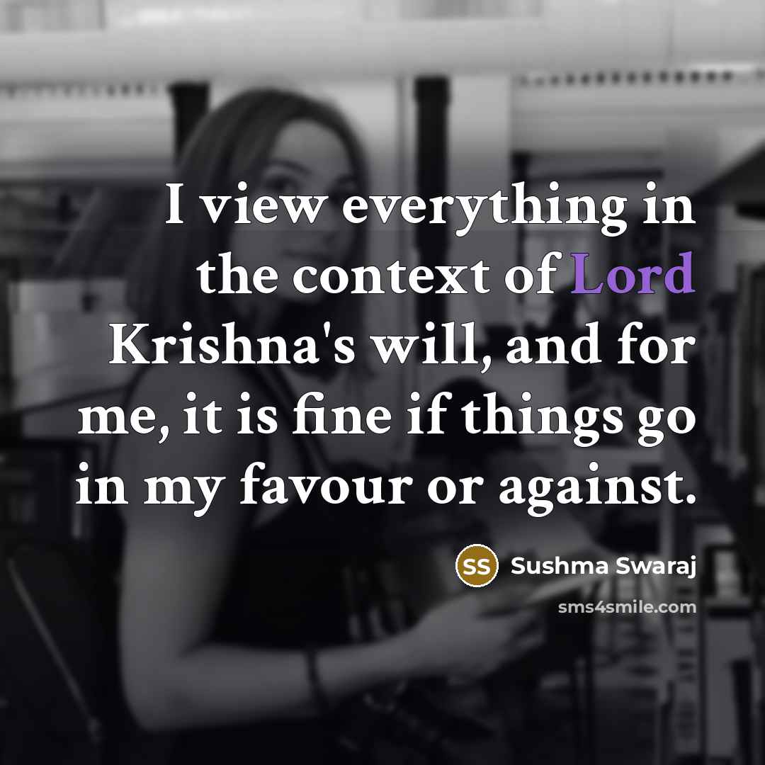 “I view everything in the context of Lord Krishna's will,…” quote by Sushma Swaraj