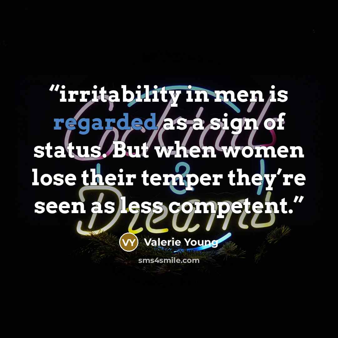 “irritability in men is regarded as a sign of status. But when women lose their temper they’re seen as less competent.” quote by Valerie Young