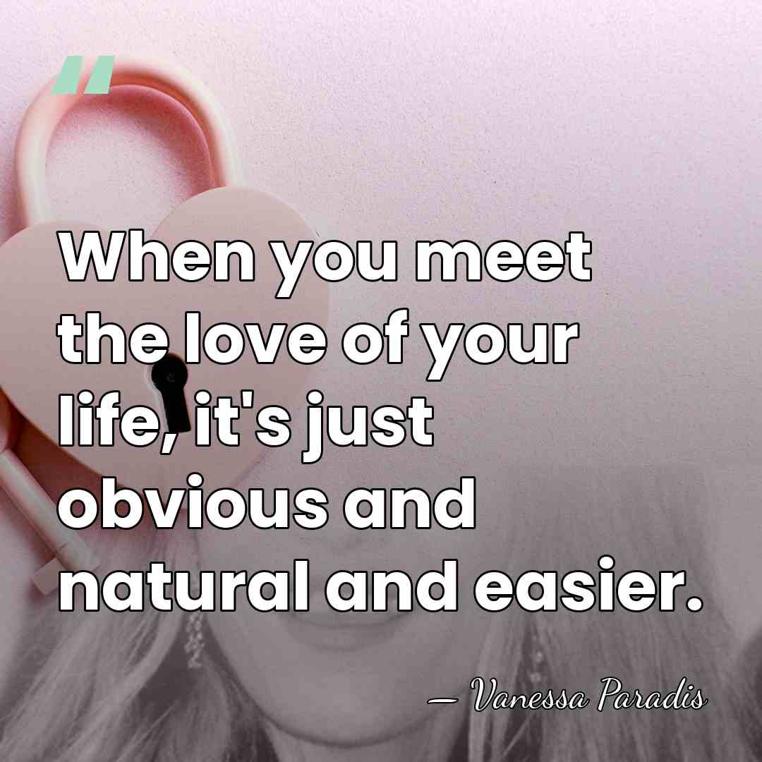When you meet the love of your life, it's just obvious and&hellip; - Vanessa Paradis