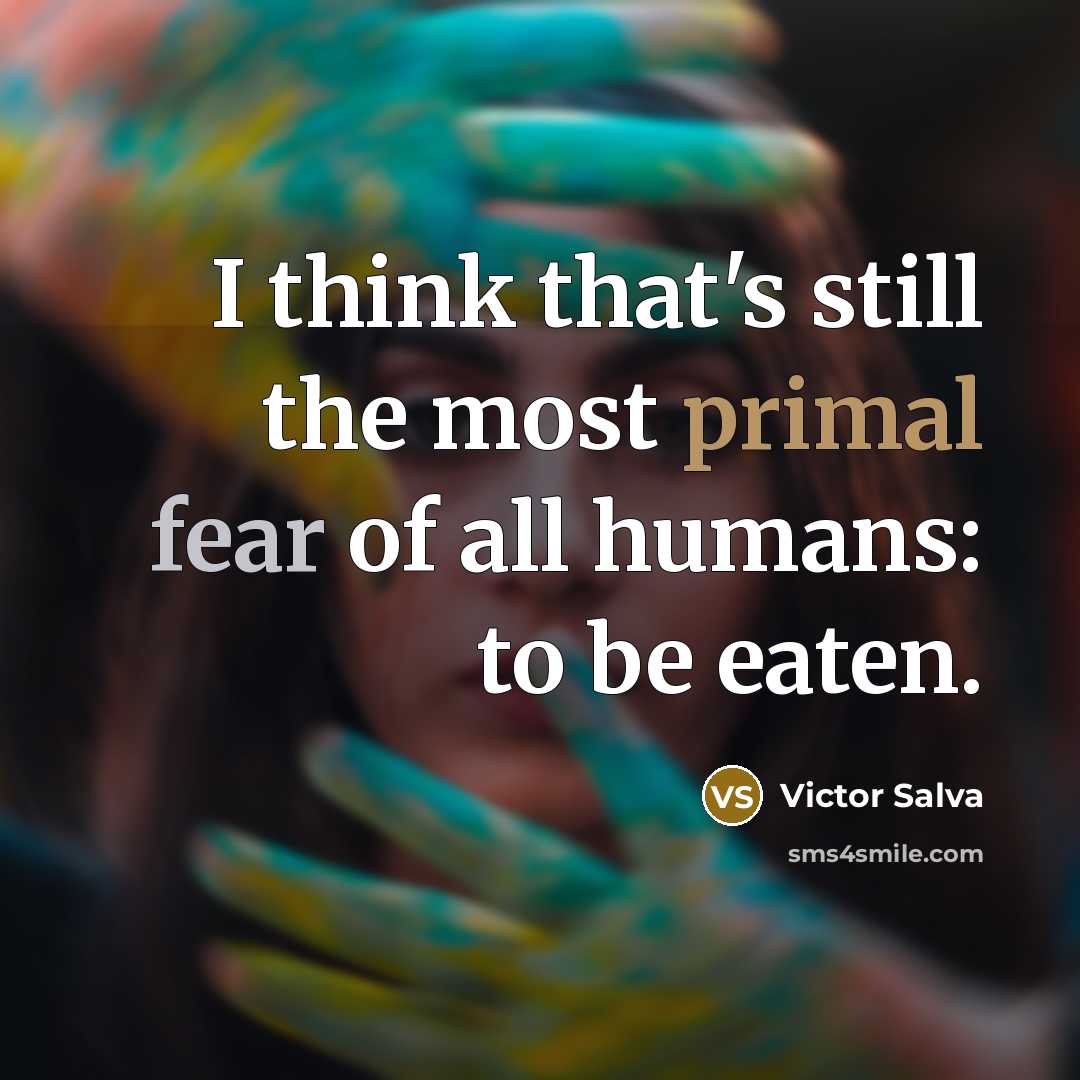 “I think that's still the most primal fear of all humans: to be eaten.” quote by Victor Salva