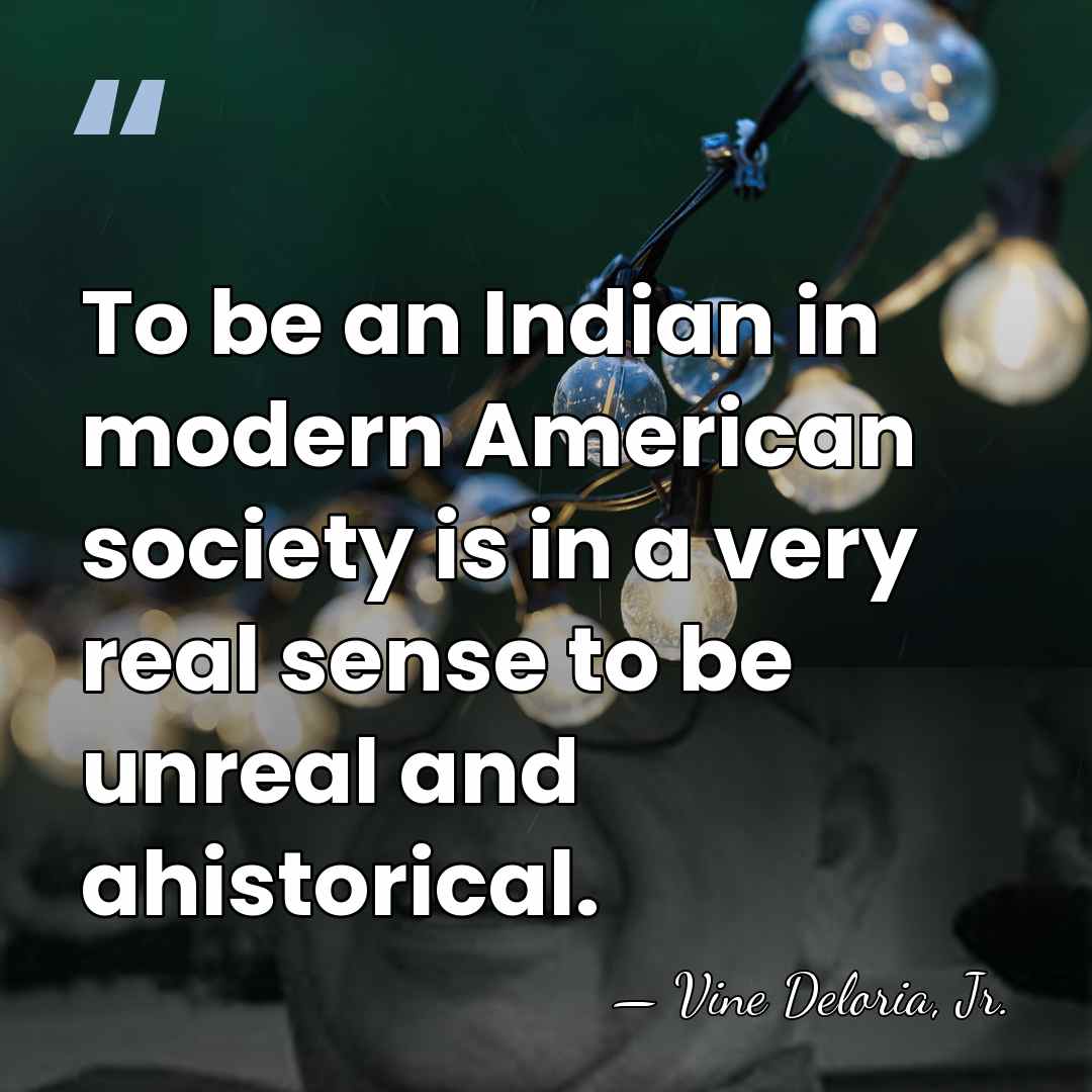To be an Indian in modern American society is in a very&hellip; - Vine Deloria, Jr.