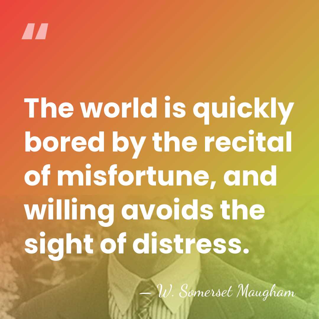 The world is quickly bored by the recital of misfortune, and willing&hellip; - W. Somerset Maugham