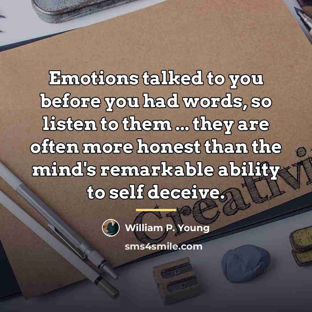 “Emotions talked to you before you had words, so listen…” quote by William P. Young