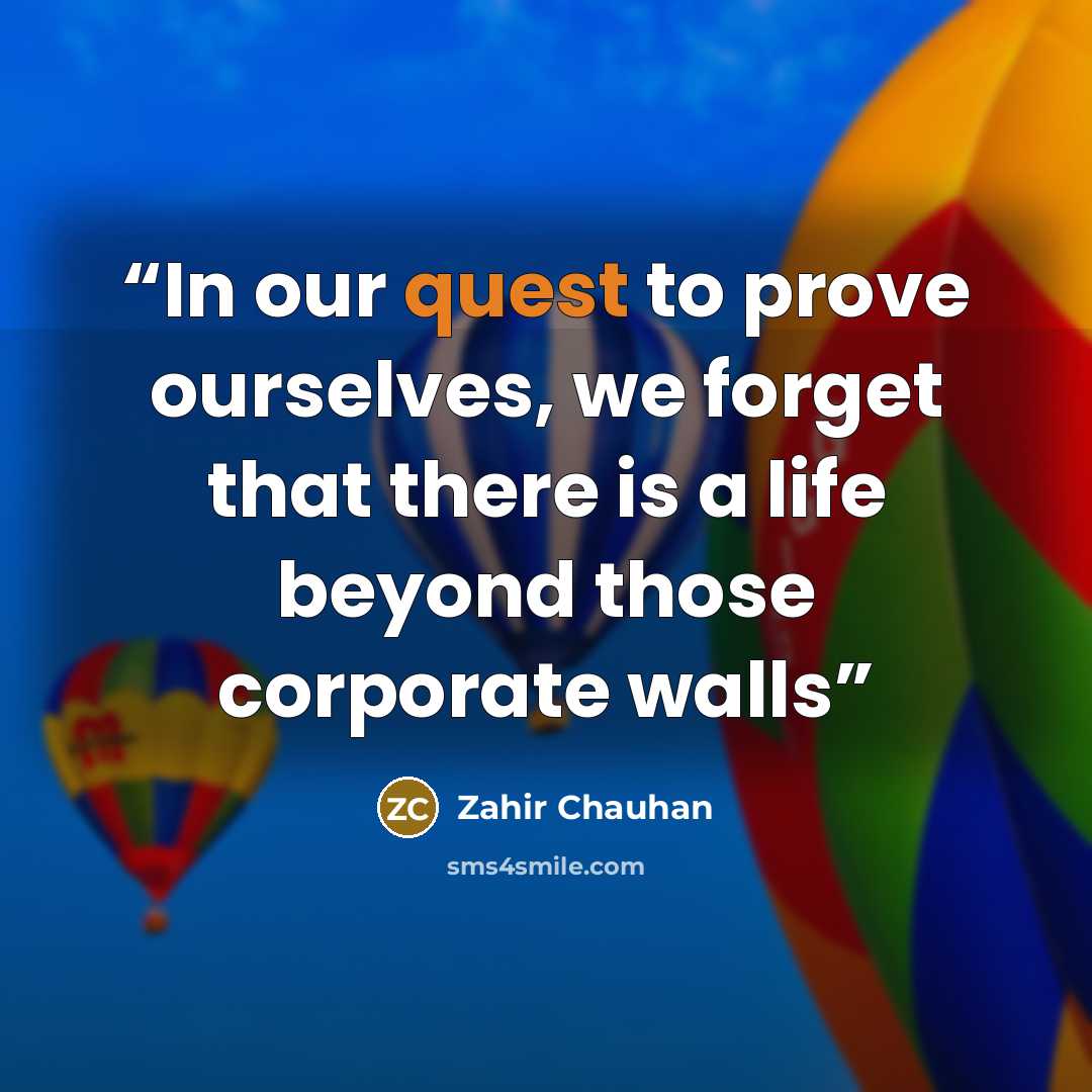 “In our quest to prove ourselves, we forget that there is a life beyond those corporate walls” quote by Zahir Chauhan