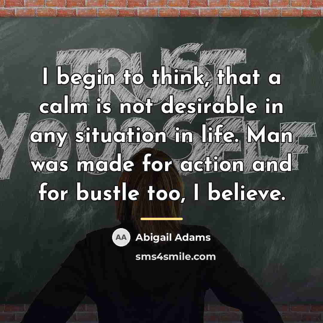 “I begin to think, that a calm is not desirable…” quote by Abigail Adams